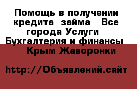 Помощь в получении кредита, займа - Все города Услуги » Бухгалтерия и финансы   . Крым,Жаворонки